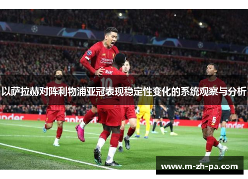以萨拉赫对阵利物浦亚冠表现稳定性变化的系统观察与分析 以萨拉赫对阵利物浦亚冠表现稳定性变化的系统观察与分析
