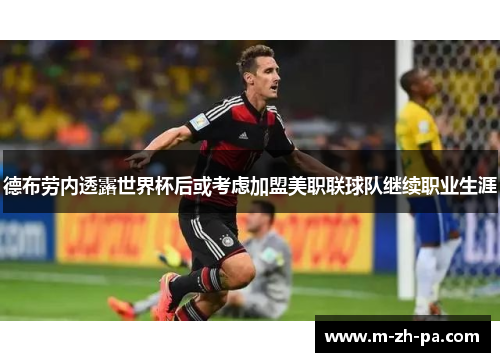 德布劳内透露世界杯后或考虑加盟美职联球队继续职业生涯 德布劳内透露世界杯后或考虑加盟美职联球队继续职业生涯