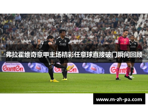 弗拉霍维奇意甲主场精彩任意球直接破门瞬间回顾 弗拉霍维奇意甲主场精彩任意球直接破门瞬间回顾