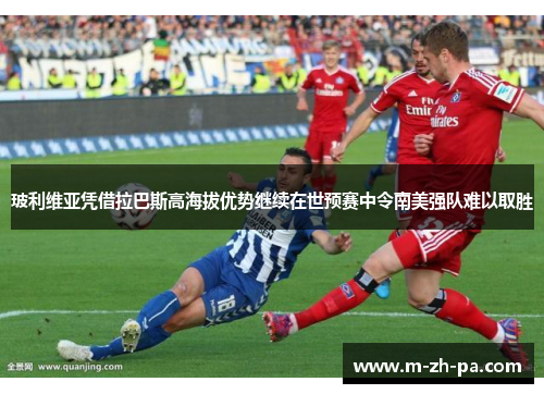 玻利维亚凭借拉巴斯高海拔优势继续在世预赛中令南美强队难以取胜