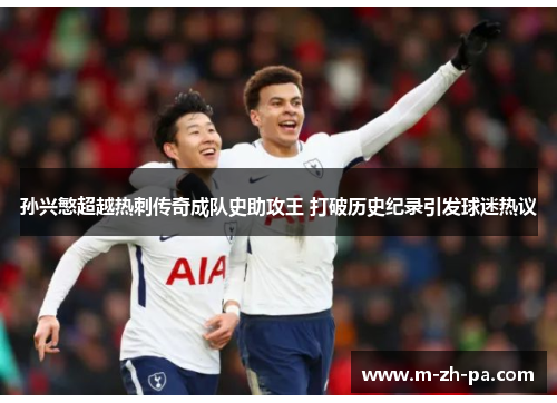 孙兴慜超越热刺传奇成队史助攻王 打破历史纪录引发球迷热议